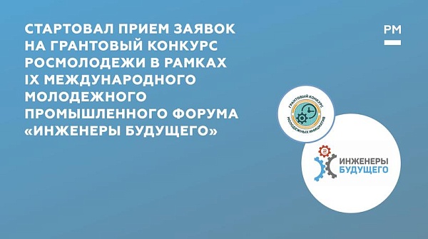 Стартовал прием заявок на грантовый конкурс Росмолодежи в рамках IX Международного молодежного промышленного форума «Инженеры будущего»